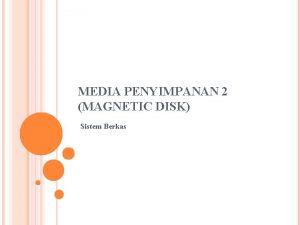 MEDIA PENYIMPANAN 2 MAGNETIC DISK Sistem Berkas MAGNETIC