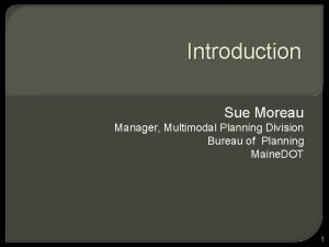 Introduction Sue Moreau Manager Multimodal Planning Division Bureau