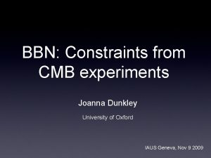 BBN Constraints from CMB experiments Joanna Dunkley University