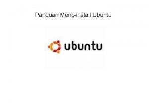 Panduan Menginstall Ubuntu CARA MENGINSTALL UBUNTU Sebelum menginstall