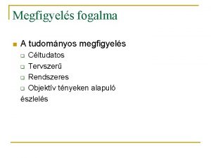 Megfigyels fogalma n A tudomnyos megfigyels Cltudatos q