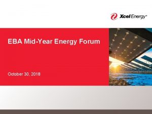 EBA MidYear Energy Forum October 30 2018 Xcel