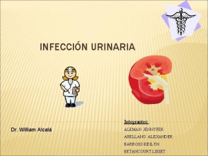 INFECCIN URINARIA Integrantes Dr William Alcal ALEMAN JENNYFER