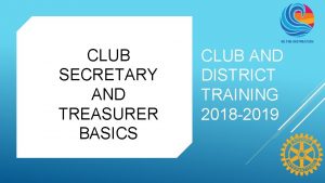 CLUB SECRETARY AND TREASURER BASICS CLUB AND DISTRICT
