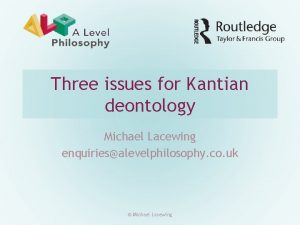Three issues for Kantian deontology Michael Lacewing enquiriesalevelphilosophy