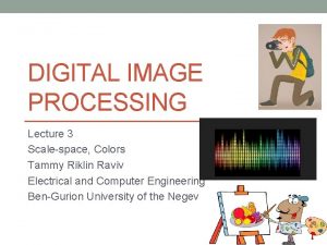 DIGITAL IMAGE PROCESSING Lecture 3 Scalespace Colors Tammy