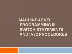 MACHINELEVEL PROGRAMMING III SWITCH STATEMENTS AND IA 32