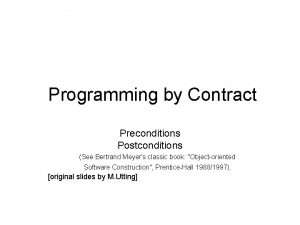 Programming by Contract Preconditions Postconditions See Bertrand Meyers