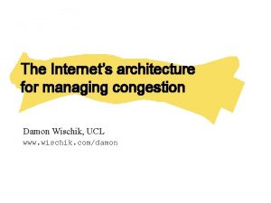 The Internets architecture for managing congestion Damon Wischik