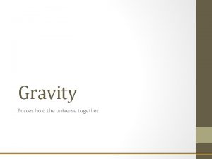 Gravity Forces hold the universe together Gravity Holds