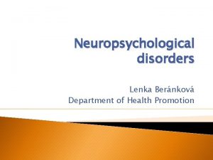 Neuropsychological disorders Lenka Bernkov Department of Health Promotion