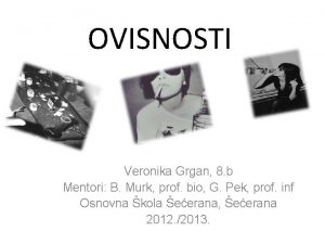 OVISNOSTI Veronika Grgan 8 b Mentori B Murk