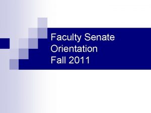 Faculty Senate Orientation Fall 2011 Welcome to the