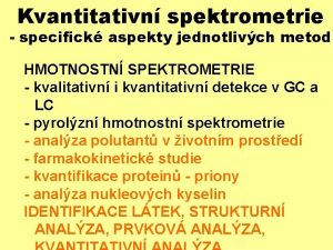 Kvantitativn spektrometrie specifick aspekty jednotlivch metod HMOTNOSTN SPEKTROMETRIE