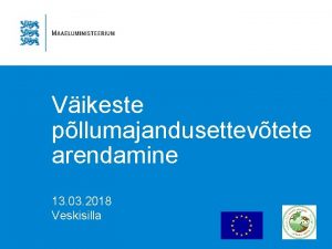 Vikeste pllumajandusettevtete arendamine 13 03 2018 Veskisilla Ettekande