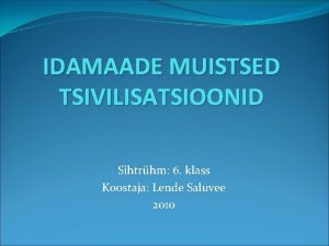 IDAMAADE MUISTSED TSIVILISATSIOONID Sihtrhm 6 klass Koostaja Lende