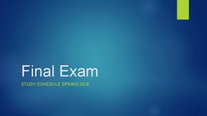 Final Exam STUDY SCHEDULE SPRING 2018 Final Exam