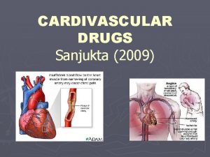 CARDIVASCULAR DRUGS Sanjukta 2009 CARDIOVASCULAR DISEASE AND DRUGS