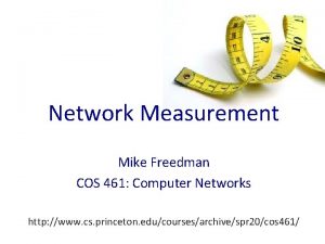 Network Measurement Mike Freedman COS 461 Computer Networks