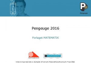 Pengeuge 2016 Forlaget MATEMATIK Undervisningsmaterialet er udarbejdet af