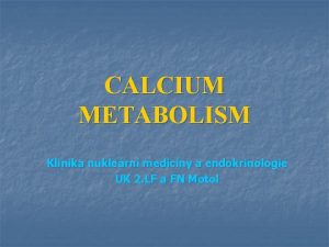 CALCIUM METABOLISM Klinika nuklern medicny a endokrinologie UK