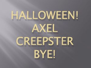 HALLOWEEN AXEL CREEPSTER BYE Halloween is a scary