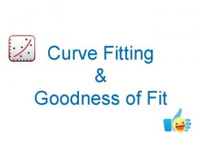 Curve Fitting Goodness of Fit Curve Fitting What