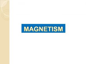 MAGNETISM A Magnetic Field 1 Magnetic Field Around