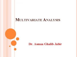 MULTIVARIATE ANALYSIS Dr Asmaa Ghalib Jabir LECTURE ONE