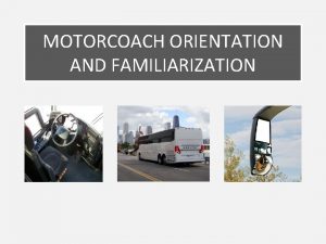 MOTORCOACH ORIENTATION AND FAMILIARIZATION Motorcoach Orientation Familiarization Lesson