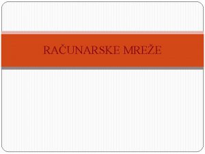 RAUNARSKE MREE Definicije Raunarska mrea grupa meusobno povezanih