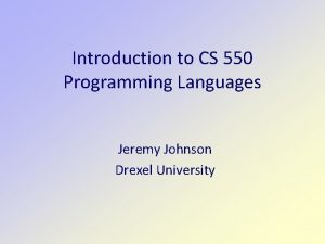 Introduction to CS 550 Programming Languages Jeremy Johnson