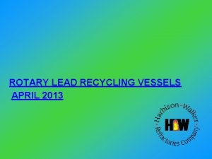 ROTARY LEAD RECYCLING VESSELS APRIL 2013 SCRAP LEAD