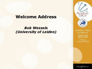 Welcome Address Bob Wessels University of Leiden First