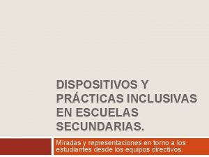 DISPOSITIVOS Y PRCTICAS INCLUSIVAS EN ESCUELAS SECUNDARIAS Miradas