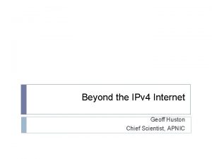 Beyond the IPv 4 Internet Geoff Huston Chief