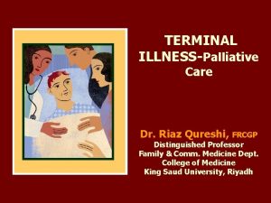 TERMINAL ILLNESSPalliative Care Dr Riaz Qureshi FRCGP Distinguished