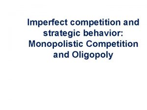 Imperfect competition and strategic behavior Monopolistic Competition and