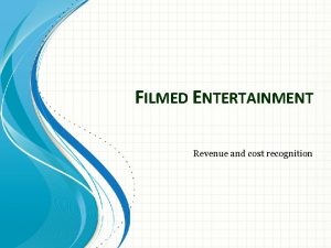 FILMED ENTERTAINMENT Revenue and cost recognition Agenda Revenue