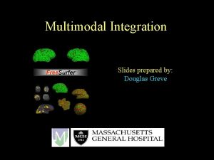Multimodal Integration Slides prepared by Douglas Greve Overview