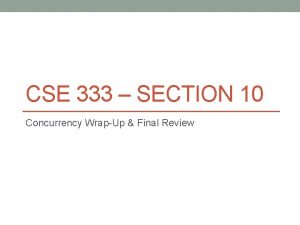 CSE 333 SECTION 10 Concurrency WrapUp Final Review