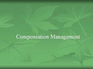 Compensation Management Compensation n n Compensation is what