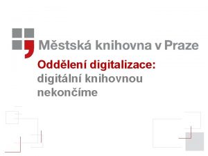 Oddlen digitalizace digitln knihovnou nekonme Jak to zaalo