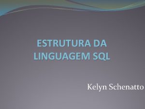 ESTRUTURA DA LINGUAGEM SQL Kelyn Schenatto Definio Linguagem