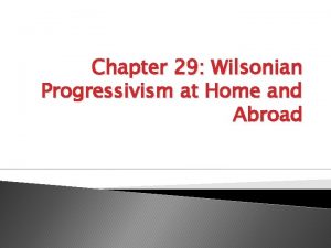 Chapter 29 Wilsonian Progressivism at Home and Abroad