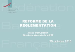 REFORME DE LA REGLEMENTATION Ariane OBOLENSKY Directrice gnrale