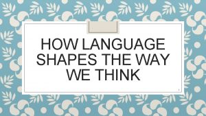 HOW LANGUAGE SHAPES THE WAY WE THINK 1