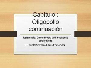 Captulo Oligopolio continuacin Referencia Game theory with economic