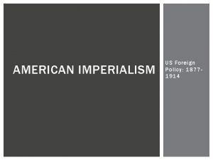 AMERICAN IMPERIALISM US Foreign Policy 18771914 IMPERIALISM Imperialism
