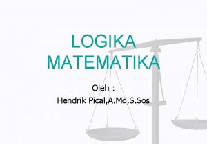 LOGIKA MATEMATIKA Oleh Hendrik Pical A Md S